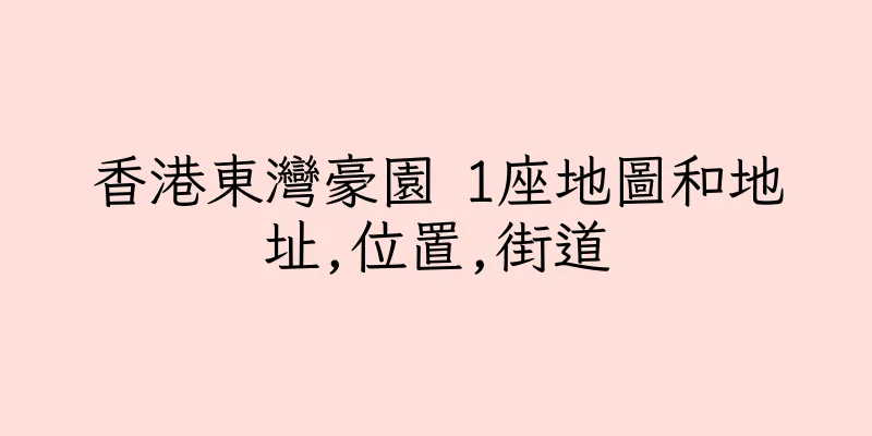 香港東灣豪園 1座地圖和地址,位置,街道