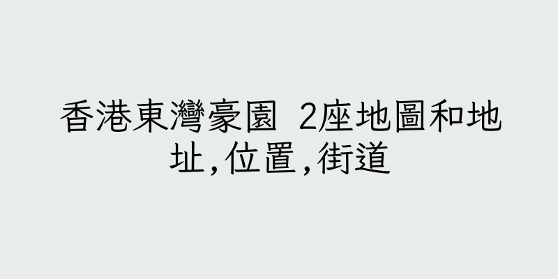 香港東灣豪園 2座地圖和地址,位置,街道