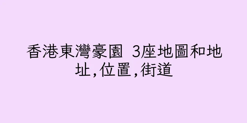 香港東灣豪園 3座地圖和地址,位置,街道