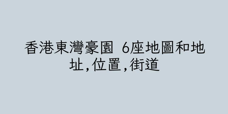 香港東灣豪園 6座地圖和地址,位置,街道