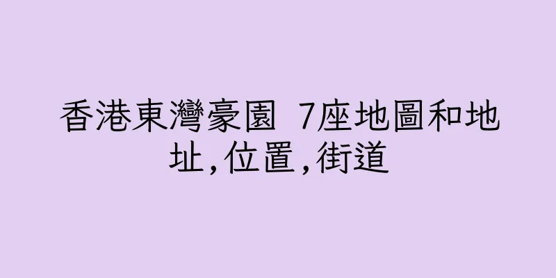 香港東灣豪園 7座地圖和地址,位置,街道