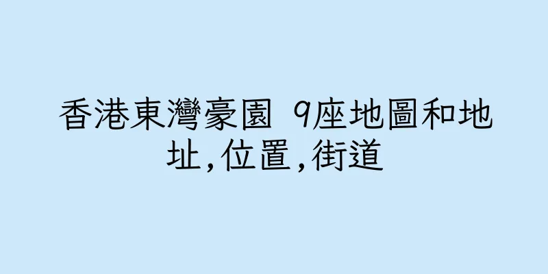 香港東灣豪園 9座地圖和地址,位置,街道
