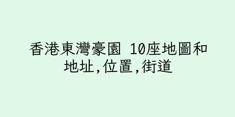 香港東灣豪園 10座地圖和地址,位置,街道