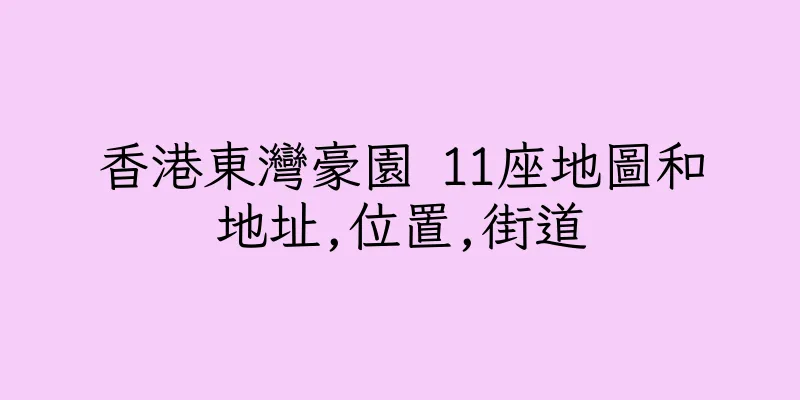 香港東灣豪園 11座地圖和地址,位置,街道