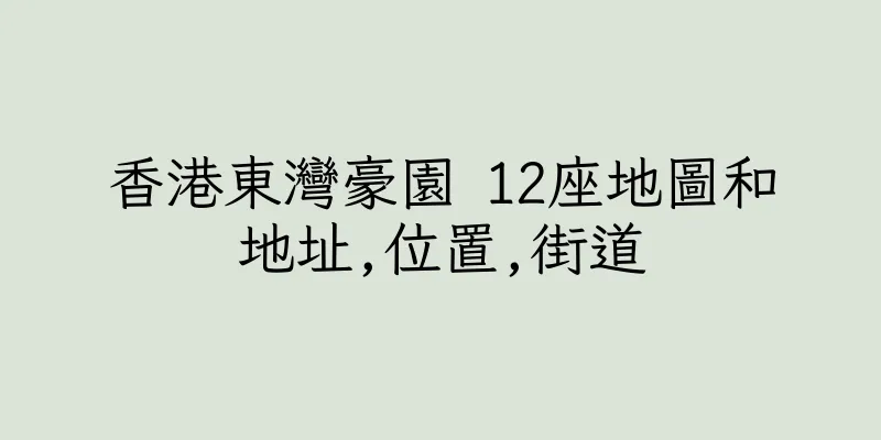 香港東灣豪園 12座地圖和地址,位置,街道