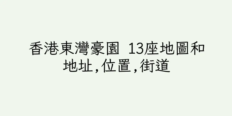 香港東灣豪園 13座地圖和地址,位置,街道