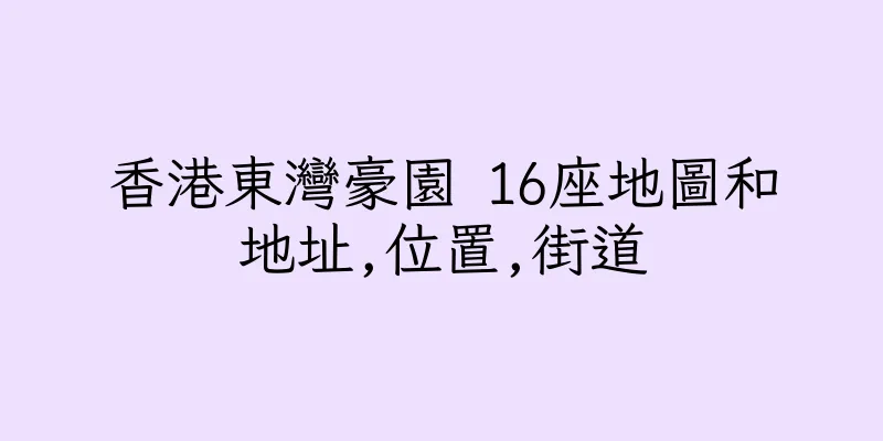 香港東灣豪園 16座地圖和地址,位置,街道