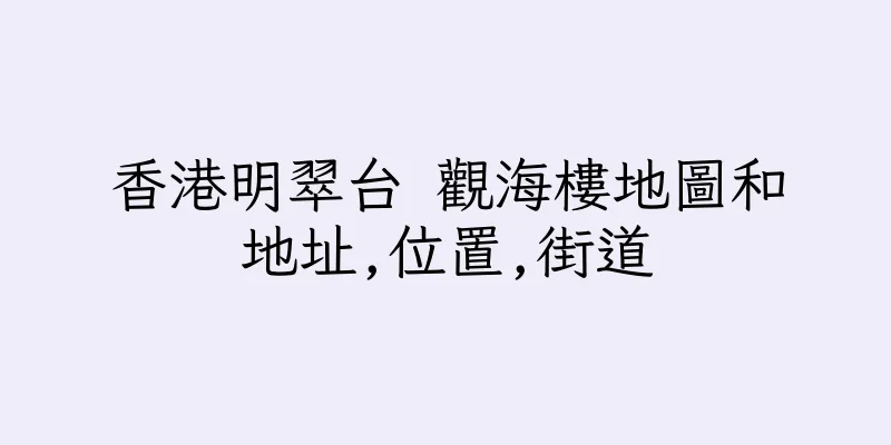 香港明翠台 觀海樓地圖和地址,位置,街道