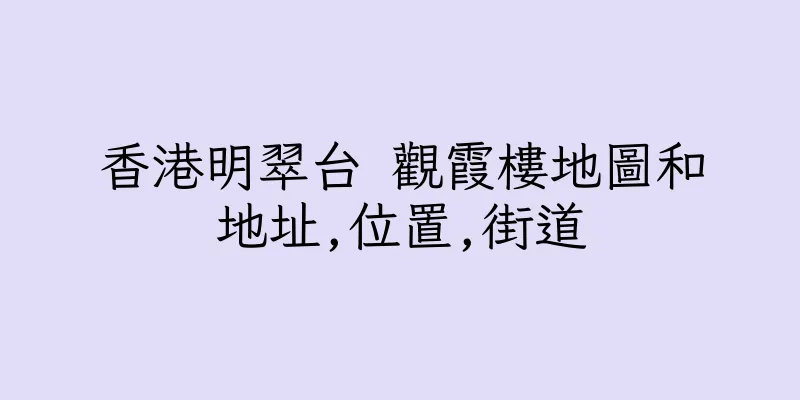 香港明翠台 觀霞樓地圖和地址,位置,街道