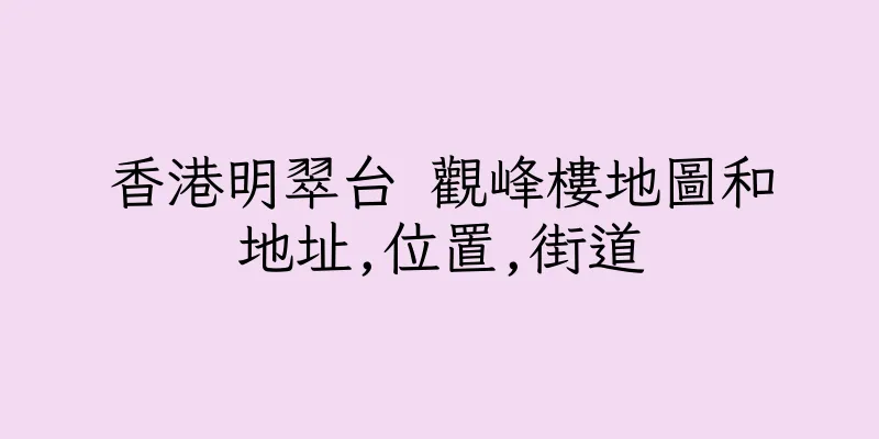 香港明翠台 觀峰樓地圖和地址,位置,街道