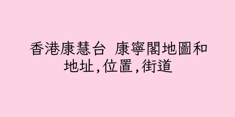 香港康慧台 康寧閣地圖和地址,位置,街道
