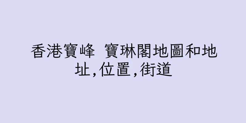 香港寶峰 寶琳閣地圖和地址,位置,街道