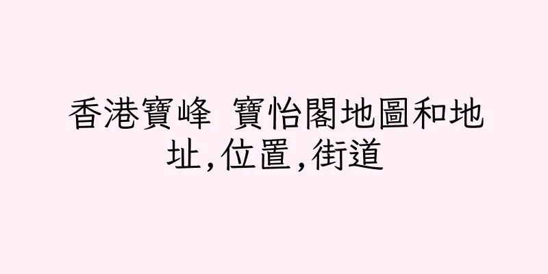 香港寶峰 寶怡閣地圖和地址,位置,街道