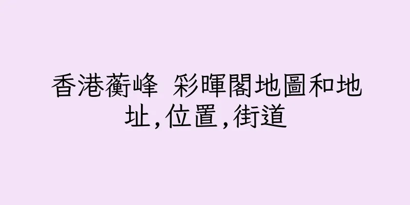 香港蘅峰 彩暉閣地圖和地址,位置,街道