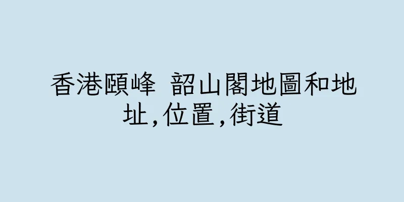 香港頤峰 韶山閣地圖和地址,位置,街道