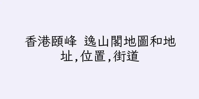 香港頤峰 逸山閣地圖和地址,位置,街道