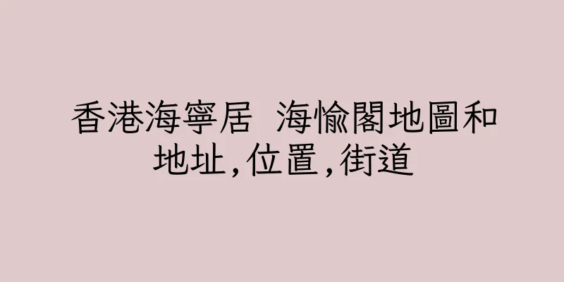 香港海寧居 海愉閣地圖和地址,位置,街道