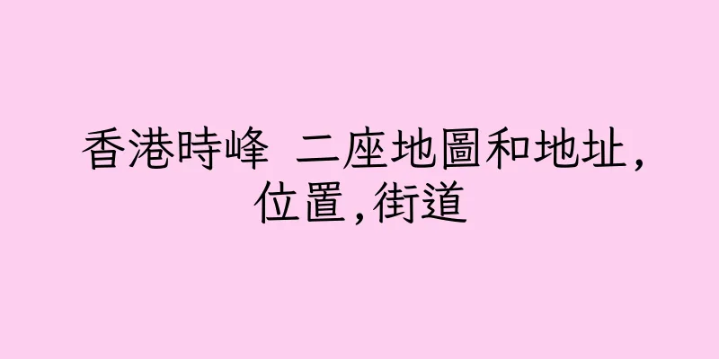 香港時峰 二座地圖和地址,位置,街道