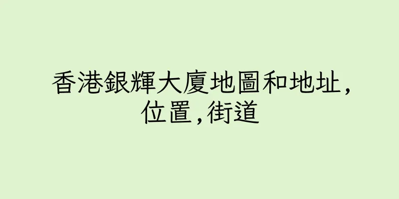 香港銀輝大廈地圖和地址,位置,街道