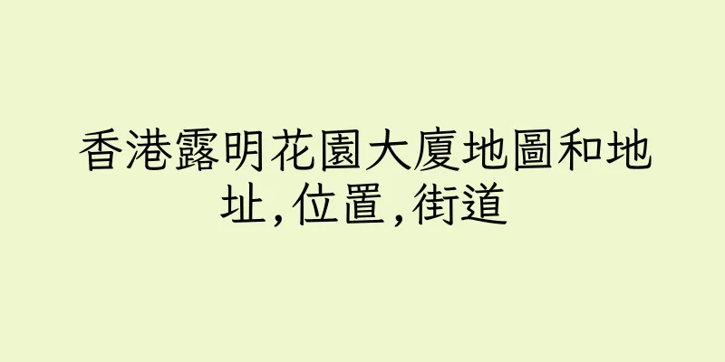 香港露明花園大廈地圖和地址,位置,街道