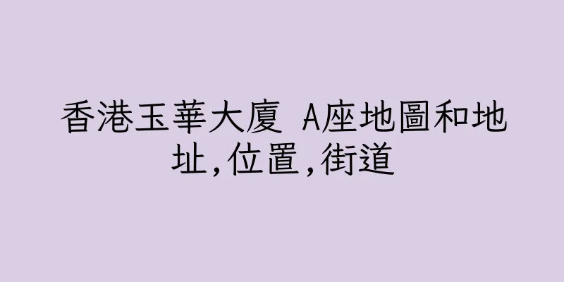 香港玉華大廈 A座地圖和地址,位置,街道
