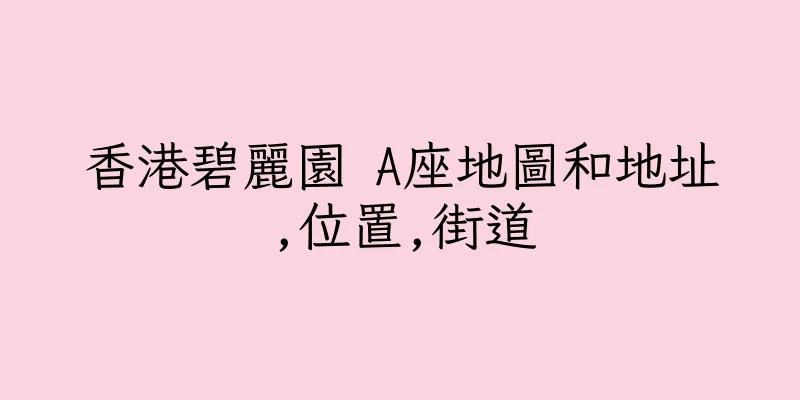 香港碧麗園 A座地圖和地址,位置,街道