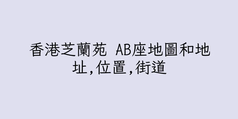 香港芝蘭苑 AB座地圖和地址,位置,街道