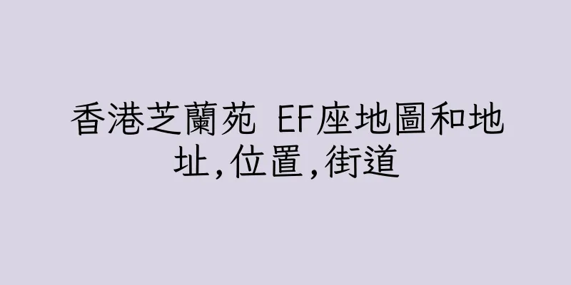 香港芝蘭苑 EF座地圖和地址,位置,街道
