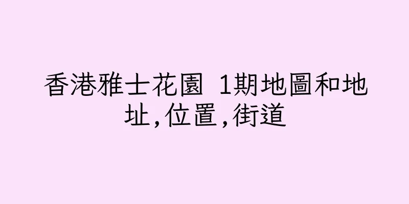 香港雅士花園 1期地圖和地址,位置,街道