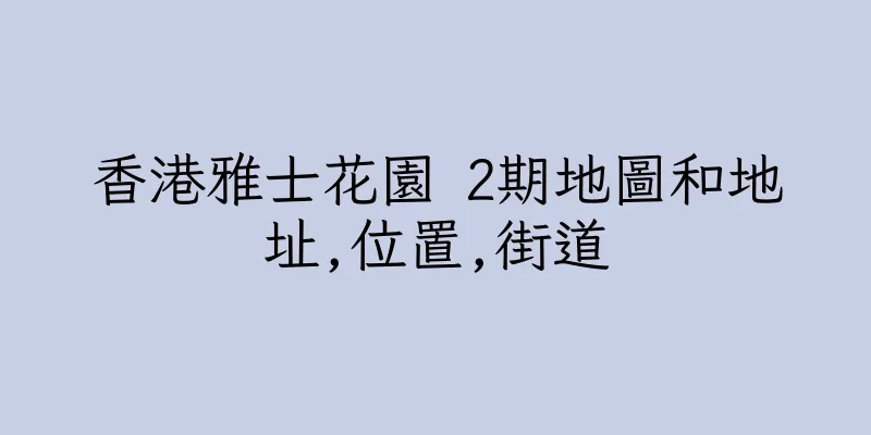 香港雅士花園 2期地圖和地址,位置,街道