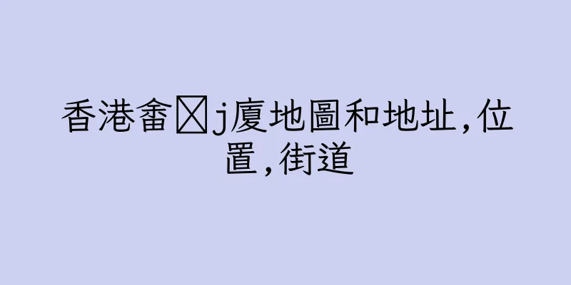 香港畬氻j廈地圖和地址,位置,街道