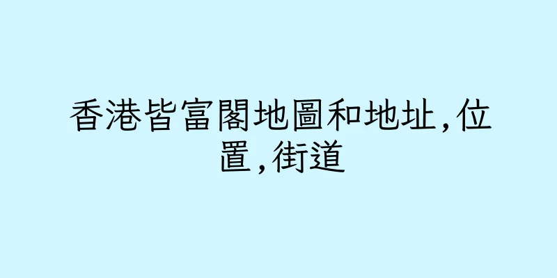 香港皆富閣地圖和地址,位置,街道