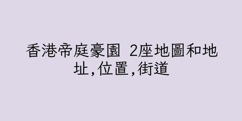 香港帝庭豪園 2座地圖和地址,位置,街道