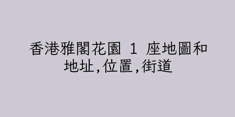 香港雅閣花園 1 座地圖和地址,位置,街道