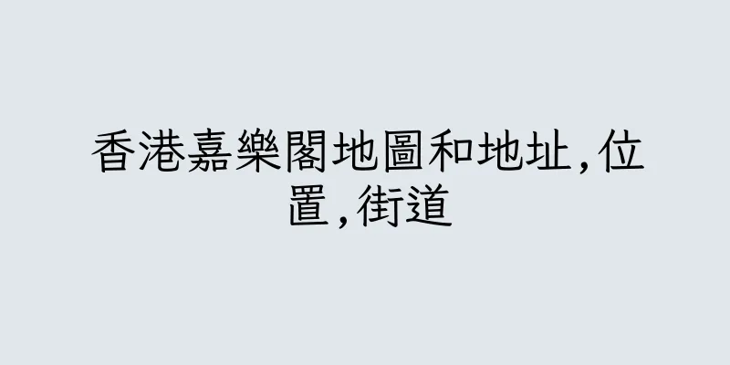 香港嘉樂閣地圖和地址,位置,街道