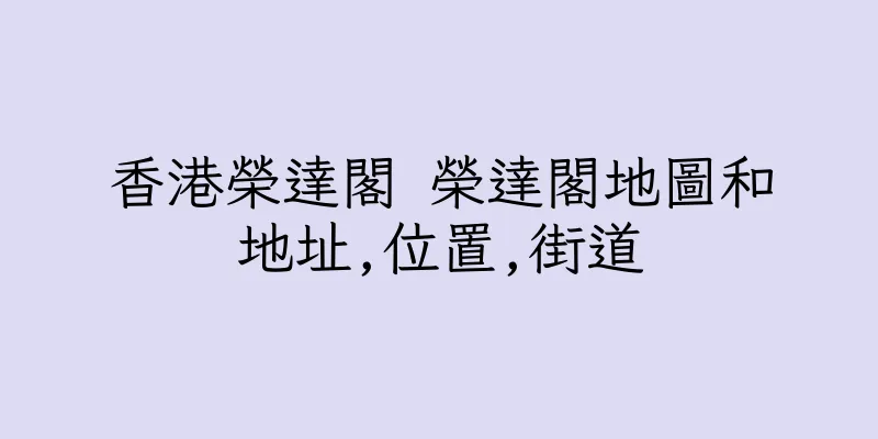 香港榮達閣 榮達閣地圖和地址,位置,街道