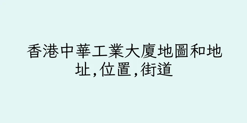 香港中華工業大廈地圖和地址,位置,街道