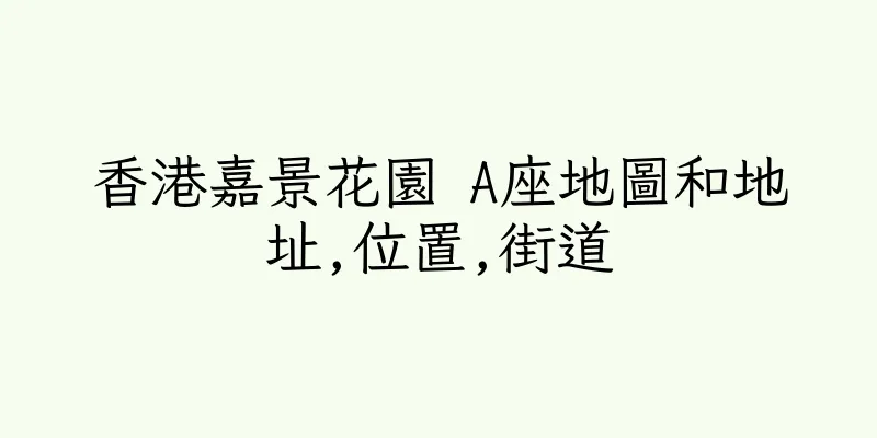 香港嘉景花園 A座地圖和地址,位置,街道