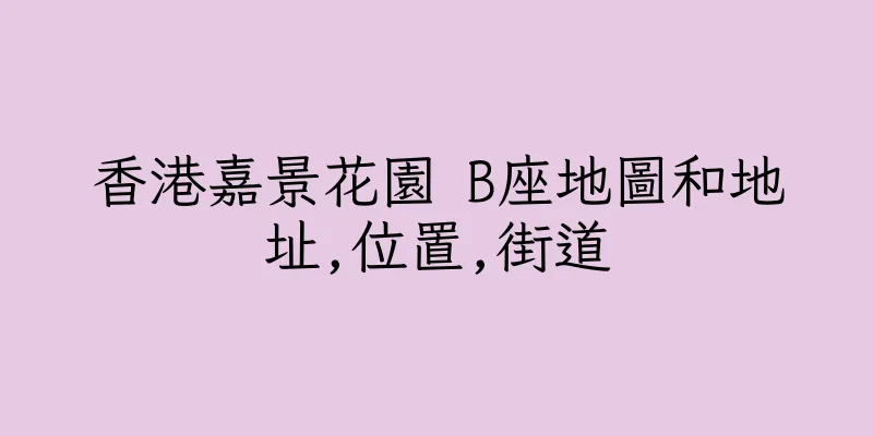 香港嘉景花園 B座地圖和地址,位置,街道