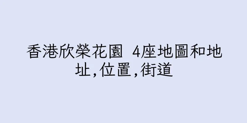 香港欣榮花園 4座地圖和地址,位置,街道