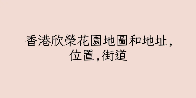 香港欣榮花園地圖和地址,位置,街道
