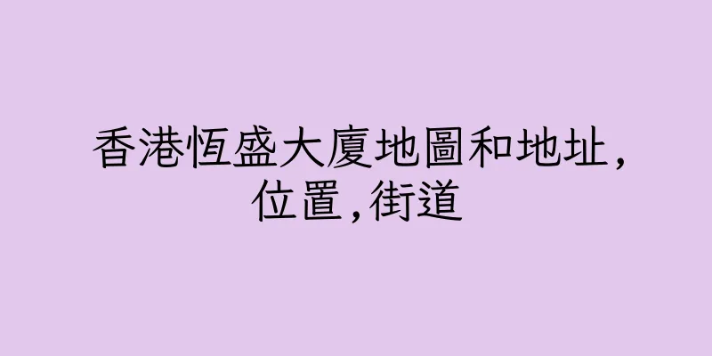 香港恆盛大廈地圖和地址,位置,街道