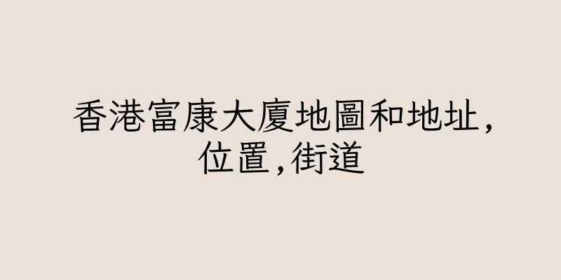 香港富康大廈地圖和地址,位置,街道
