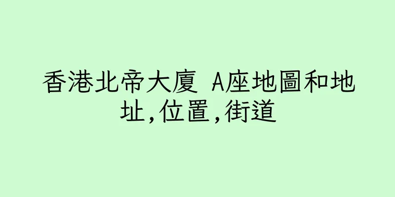 香港北帝大廈 A座地圖和地址,位置,街道