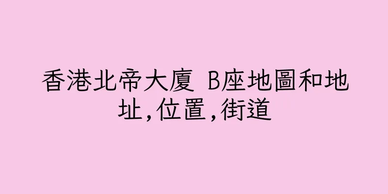 香港北帝大廈 B座地圖和地址,位置,街道
