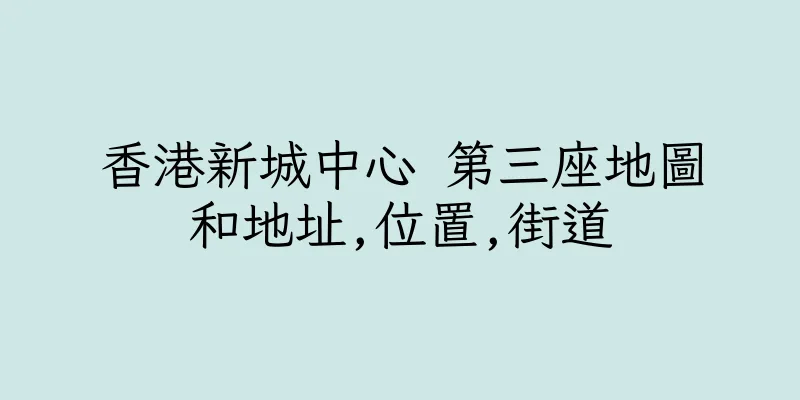 香港新城中心 第三座地圖和地址,位置,街道