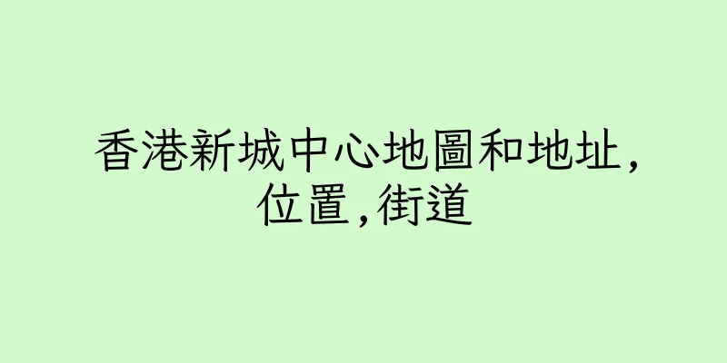 香港新城中心地圖和地址,位置,街道