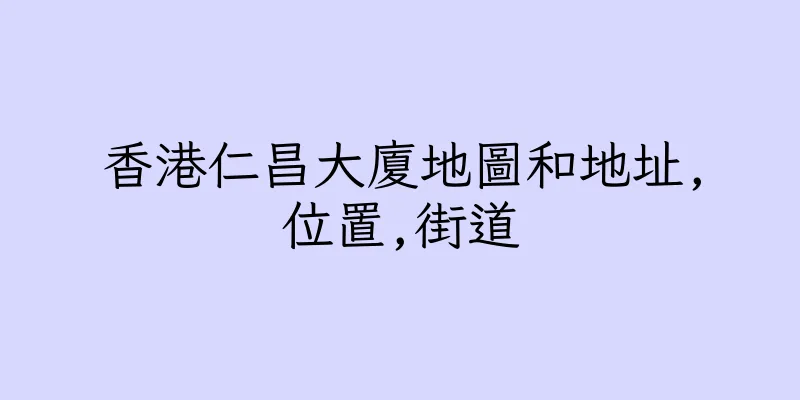 香港仁昌大廈地圖和地址,位置,街道