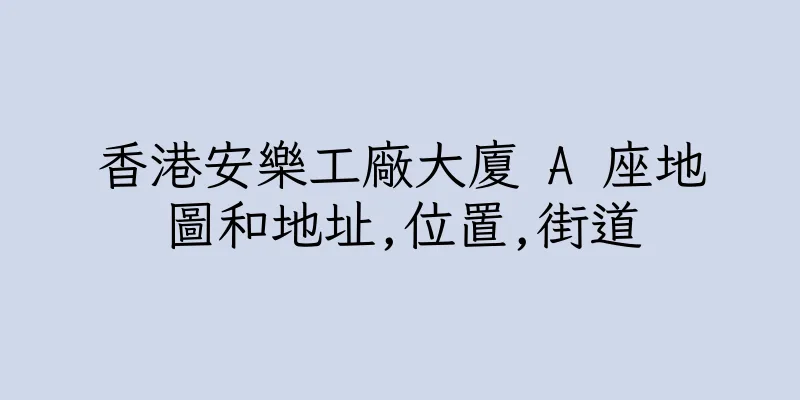 香港安樂工廠大廈 A 座地圖和地址,位置,街道