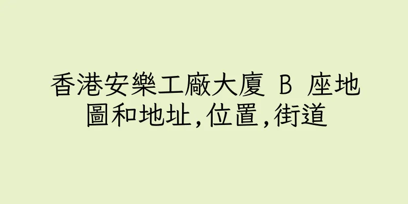 香港安樂工廠大廈 B 座地圖和地址,位置,街道